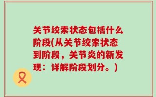 关节绞索状态包括什么阶段(从关节绞索状态到阶段，关节炎的新发现：详解阶段划分。)
