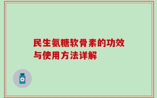 民生氨糖软骨素的功效与使用方法详解