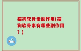 猫狗软骨素副作用(猫狗软骨素有哪些副作用？)