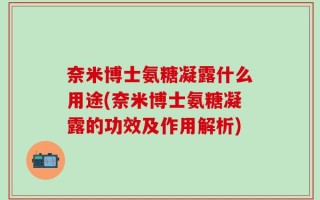 奈米博士氨糖凝露什么用途(奈米博士氨糖凝露的功效及作用解析)