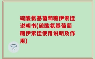 硫酸氨基葡萄糖伊索佳说明书(硫酸氨基葡萄糖伊索佳使用说明及作用)