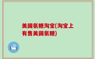 美国氨糖淘宝(淘宝上有售美国氨糖)