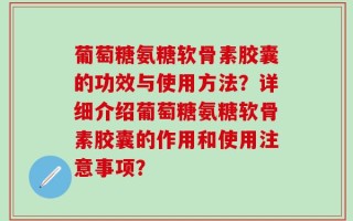 葡萄糖氨糖软骨素胶囊的功效与使用方法？详细介绍葡萄糖氨糖软骨素胶囊的作用和使用注意事项？