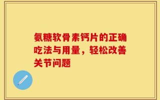 氨糖软骨素钙片的正确吃法与用量，轻松改善关节问题