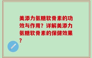 美添力氨糖软骨素的功效与作用？详解美添力氨糖软骨素的保健效果？