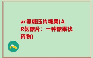 ar氨糖压片糖果(AR氨糖片：一种糖果状药物)