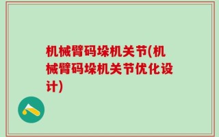 机械臂码垛机关节(机械臂码垛机关节优化设计)
