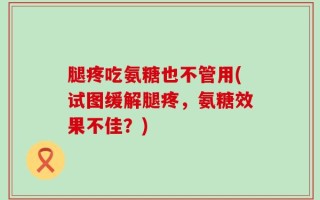 腿疼吃氨糖也不管用(试图缓解腿疼，氨糖效果不佳？)