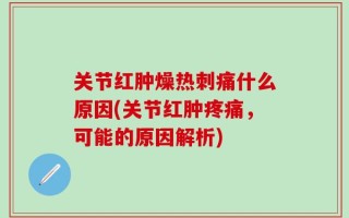 关节红肿燥热刺痛什么原因(关节红肿疼痛，可能的原因解析)