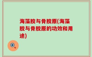 海藻胶与骨胶原(海藻胶与骨胶原的功效和用途)