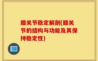 膝关节稳定解剖(膝关节的结构与功能及其保持稳定性)