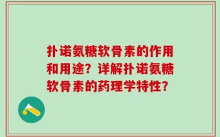 扑诺氨糖软骨素的作用和用途？详解扑诺氨糖软骨素的药理学特性？
