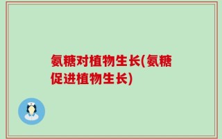 氨糖对植物生长(氨糖促进植物生长)