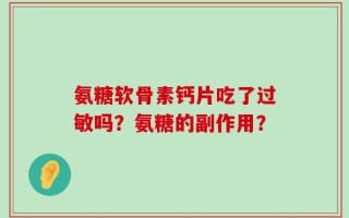 氨糖软骨素钙片吃了过敏吗？氨糖的副作用？