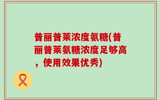 普丽普莱浓度氨糖(普丽普莱氨糖浓度足够高，使用效果优秀)