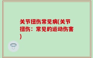 关节扭伤常见病(关节扭伤：常见的运动伤害)