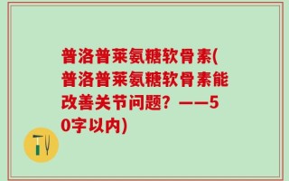 普洛普莱氨糖软骨素？普洛普莱氨糖软骨素能改善关节问题？