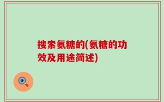 搜索氨糖的(氨糖的功效及用途简述)