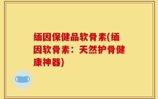 缅因保健品软骨素(缅因软骨素：天然护骨健康神器)