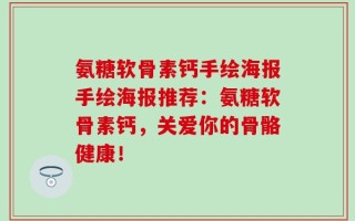 氨糖软骨素钙手绘海报手绘海报推荐：氨糖软骨素钙，关爱你的骨骼健康！