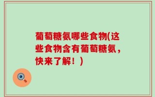 葡萄糖氨哪些食物(这些食物含有葡萄糖氨，快来了解！)