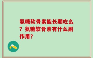 氨糖软骨素能长期吃么？氨糖软骨素有什么副作用？