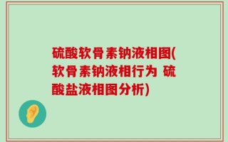 硫酸软骨素钠液相图(软骨素钠液相行为 硫酸盐液相图分析)