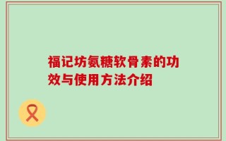 福记坊氨糖软骨素的功效与使用方法介绍