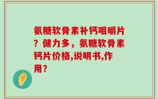 氨糖软骨素补钙咀嚼片？健力多，氨糖软骨素钙片价格,说明书,作用？