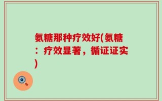 氨糖那种疗效好(氨糖：疗效显著，循证证实)