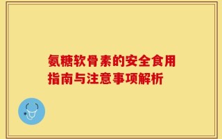 氨糖软骨素的安全食用指南与注意事项解析