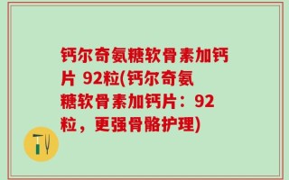 钙尔奇氨糖软骨素加钙片 92粒(钙尔奇氨糖软骨素加钙片：92粒，更强骨骼护理)