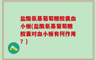 盐酸氨基葡萄糖胶囊血小板(盐酸氨基葡萄糖胶囊对血小板有何作用？)