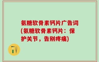 氨糖软骨素钙片广告词(氨糖软骨素钙片：保护关节，告别疼痛)