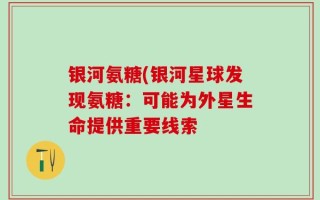 银河氨糖(银河星球发现氨糖：可能为外星生命提供重要线索