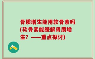 骨质增生能用软骨素吗(软骨素能缓解骨质增生？——重点探讨)
