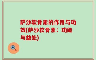 萨沙软骨素的作用与功效(萨沙软骨素：功能与益处)