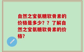 自然之宝氨糖软骨素的价格是多少？？了解自然之宝氨糖软骨素的价格？