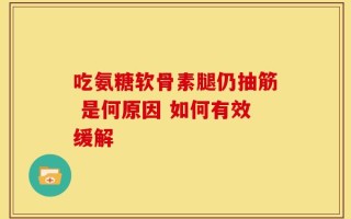 吃氨糖软骨素腿仍抽筋 是何原因 如何有效缓解