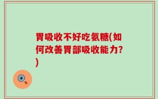 胃吸收不好吃氨糖(如何改善胃部吸收能力？)