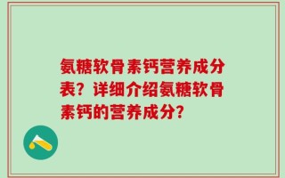 氨糖软骨素钙营养成分表？详细介绍氨糖软骨素钙的营养成分？