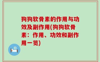 狗狗软骨素的作用与功效及副作用(狗狗软骨素：作用、功效和副作用一览)
