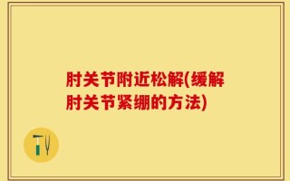 肘关节附近松解(缓解肘关节紧绷的方法)