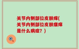 关节内侧部位皮肤痒(关节内侧部位皮肤瘙痒是什么病症？)