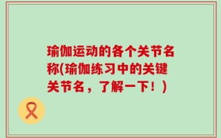 瑜伽运动的各个关节名称(瑜伽练习中的关键关节名，了解一下！)