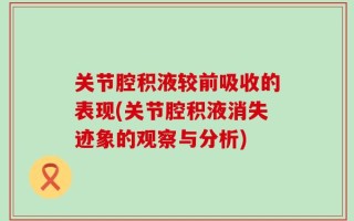 关节腔积液较前吸收的表现(关节腔积液消失迹象的观察与分析)