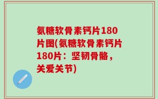 氨糖软骨素钙片180片图(氨糖软骨素钙片180片：坚韧骨骼，关爱关节)