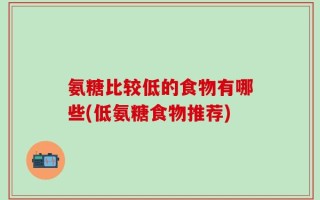 氨糖比较低的食物有哪些(低氨糖食物推荐)