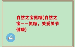 自然之宝氨糖(自然之宝——氨糖，关爱关节健康)