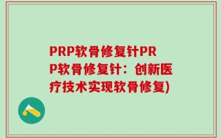 PRP软骨修复针PRP软骨修复针：创新医疗技术实现软骨修复)